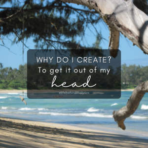 I create to get it out of my head